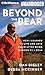 Beyond the Bear: How I Learned to Live and Love Again after Being Blinded by a Bear