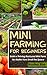 Mini Farming For Beginners: Build A Thriving Backyard Mini Farm, No Matter How Small The Space (Homesteading - Backyard Gardening - Handbook - Organic)