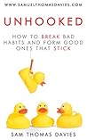 Unhooked: How to Break Bad Habits and Form Good Ones That Stick Unhooked: How to Break Bad Habits and Form Good Ones That Stick