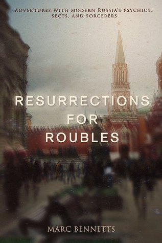 Resurrections for Roubles: Adventures with Modern Russia's Psychics, Sects, and Sorcerers