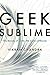 Geek Sublime: The Beauty of...