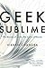 Geek Sublime: The Beauty of Code, the Code of Beauty