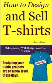 How to Design and Sell T-shirts: Making Money with Design Your Own T-shirt