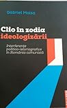 Clio în zodia ideologizării. Interferenţe politico-istoriografice în România comunistă