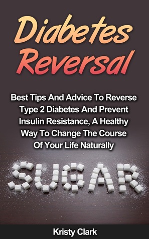 Diabetes Reversal: Best Tips And Advice To Reverse Type 2 Diabetes And Prevent Insulin Resistance, A Healthy Way To Change The Course Of Your Life Naturally. (Diabetes Book Series #5)