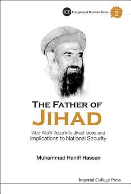 FATHER OF JIHAD, THE: 'ABD ALLAH 'AZZAM'S JIHAD IDEAS AND IMPLICATIONS TO NATIONAL SECURITY (Imperial College Press Insurgency and Terrorism, 2)