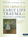 The Impact of Early Life Trauma on Health and Disease: The Hidden Epidemic The Impact of Early Life Trauma on Health and Disease: The Hidden Epidemic