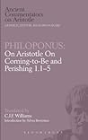 Philoponus: On Aristotle On Coming-to-Be and Perishing 1.1-5 (Ancient Commentators on Aristotle)