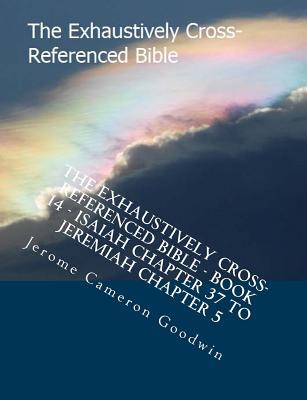 The Exhaustively Cross-Referenced Bible - Book 14 - Isaiah Chapter 37 To Jeremiah Chapter 5: The Exhaustively Cross-Referenced Bible Series