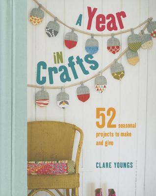A Year in Crafts: 52 seasonal projects to make and give