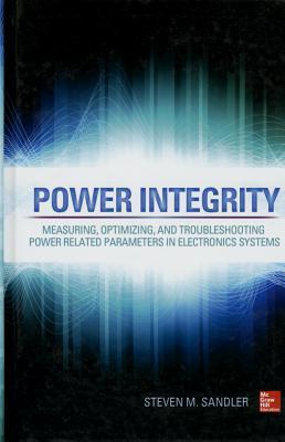 Power Integrity: Measuring, Optimizing, and Troubleshooting Power Related Parameters in Electronics Systems