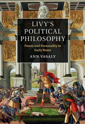 Livy's Political Philosophy: Power and Personality in Early Rome