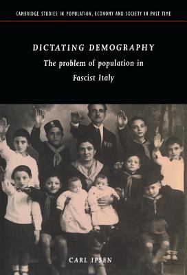 Dictating Demography: The Problem of Population in Fascist Italy (Cambridge Studies in Population, Economy and Society in Past Time, Series Number 28)