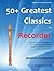 50+ Greatest Classics for Recorder: instantly recognisable tunes by the world's greatest composers arranged especially for the recorder, starting with ... (Recorder Music for Improvers and Refreshers)