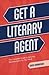 Get a Literary Agent: The Complete Guide to Securing Representation for Your Work