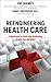 Reengineering Health Care: A Manifesto for Radically Rethinking Health Care Delivery