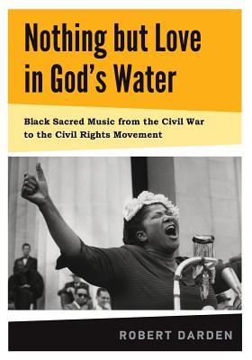Nothing but Love in God's Water: Volume I: Black Sacred Music from the Civil War to the Civil Rights Movement (Paperback)