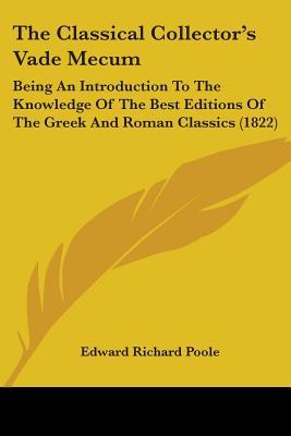 The Classical Collector's Vade Mecum: Being An Introduction To The Knowledge Of The Best Editions Of The Greek And Roman Classics (1822)
