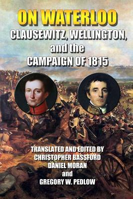 On Waterloo: Clausewitz, Wellington, and the Campaign of 1815