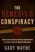 The Genesis 6 Conspiracy: How Secret Societies and the Descendants of Giants Plan to Enslave Humankind