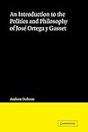 An Introduction to the Politics and Philosophy of José Ortega y Gasset