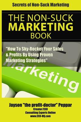 Secrets Of Non-Suck Marketing: "How To Skyrocket Your Sales & Profits By Implementing Proven Marketing Strategies"