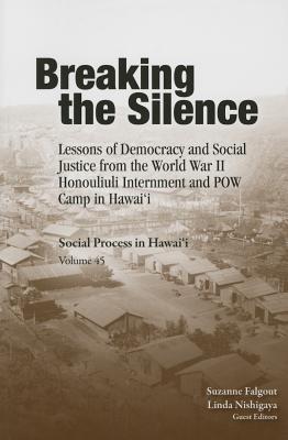 Breaking the Silence: Lessons of Democracy and Social Justice from the World War II Honouliuli Internment and POW Camp in Hawaii (Social Process in Hawai‘i, 45)