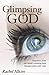 Glimpsing God: Snapshots from One Family's Enduring Faith Through Unbelievable Trials