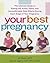 Your Best Pregnancy: The Ultimate Guide to Easing the Aches, Pains, and Uncomfortable Side Effects During Each Stage of Your Pregnancy