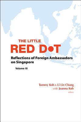The Little Red Dot: Reflections of Foreign Ambassadors on Singapore, Volume III