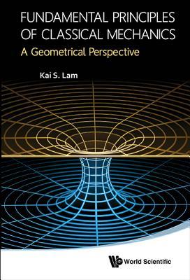 FUNDAMENTAL PRINCIPLES OF CLASSICAL MECHANICS: A GEOMETRICAL PERSPECTIVE (Hardcover)