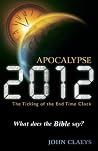 Apocalypse 2012: The Ticking of the End-Time Clock-What Does the Bible Say? Apocalypse 2012: The Ticking of the End-Time Clock-What Does the Bible Say?