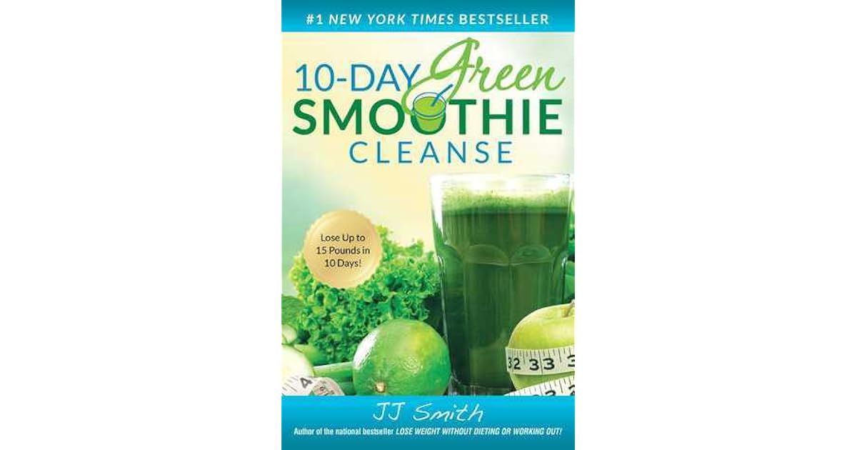 10-Day Green Smoothie Cleanse: Lose Up to 15 Pounds in 10 Days! by J.J