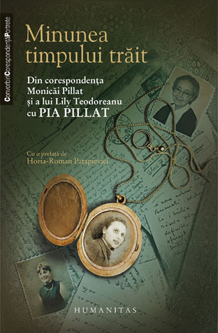 Minunea timpului trăit: din corespondenţa Monicăi Pillat și a lui Lily Teodoreanu cu Pia Pillat (Paperback)