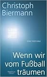 Wenn wir vom Fußball träumen by Christoph Biermann