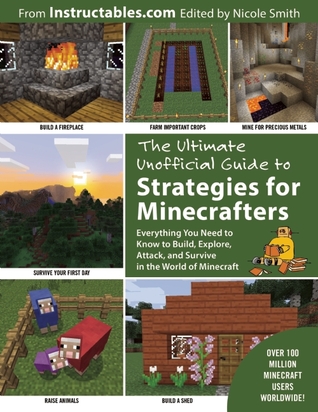 The Ultimate Unofficial Guide to Strategies for Minecrafters: Everything You Need to Know to Build, Explore, Attack, and Survive in the World of Minecraft