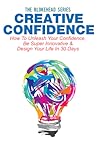 Creative Confidence: How to Unleash Your Confidence, Be Super Innovative & Design Your Life in 30 Days