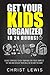 Get Your Kids Organized in 24 Hours!: 50 Best Strategies to Help Your Kids Stay Focus, Complete the Task, and Develop Their Skills in The Way You Want
