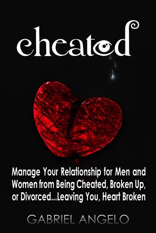 Cheated: Manage Your Relationship for Men and Women from Being Cheated, Broken Up, or Divorced...Leaving You, Heart Broken (Smashwords Edition)