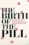 The Birth of the Pill by Jonathan Eig
