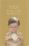 1001 Things to Be Thankful For 1001 Things to Be Thankful For