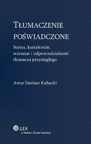 Tłumaczenie poświadczone. Status, kształcenie, warsztat i odpowiedzialność tłumacza przysięgłego