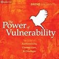 The Power of Vulnerability: Teachings of Authenticity, Connections and Courage