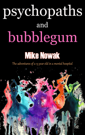 Psychopaths and Bubblegum: The adventures of a 13 year old in a mental hospital.