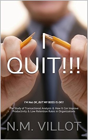 I QUIT!!!: I'M Not OK, BUT MY BOSS IS OK!! The Study of Transactional Analysis & How It Can Improve Productivity & Low Retention Rates in Organizations (Kindle Edition)