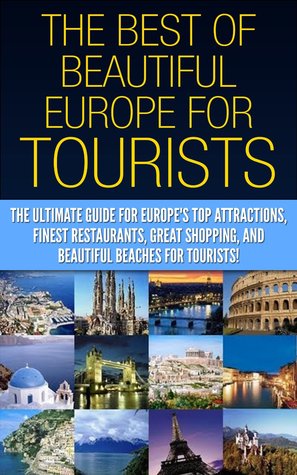 The Best of Beautiful Europe for Tourists: The Ultimate Guide for Europe's Top Attractions, Finest Restaurants, Great Shopping, and Beautiful Beaches for ... Travel Guide, Travel Books, Travel Tips)