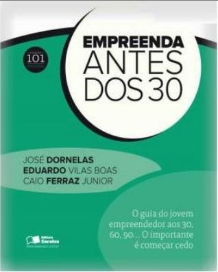 Empreenda Antes dos 30 - O guia do jovem empreendedor aos 30, 60, 90... O importante é começar cedo!