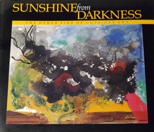 Sunshine From Darkness: The Other Side Of Outsider Art:  Artists Reaching Beyond The Stigma Of Mental Illness