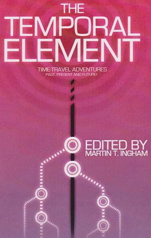 The Temporal Element: Time Travel Adventures, Past, Present, & Future
