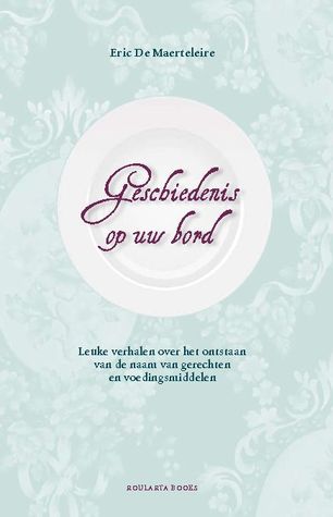 Geschiedenis op uw bord. Leuke verhalen over het ontstaan van de naam van gerechten en voedingsmiddelen